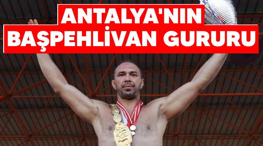 Antalya'nın başpehlivan gururu