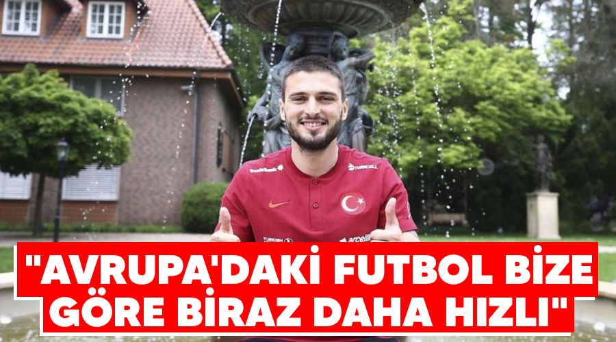 "Avrupa'daki futbol bize göre biraz daha hızlı"
