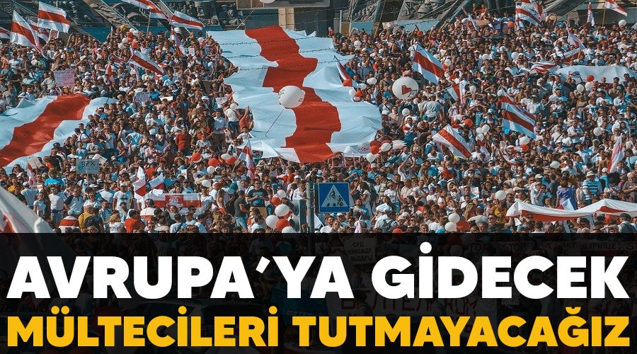 Avrupa’ya gidecek mültecileri tutmayacağız
