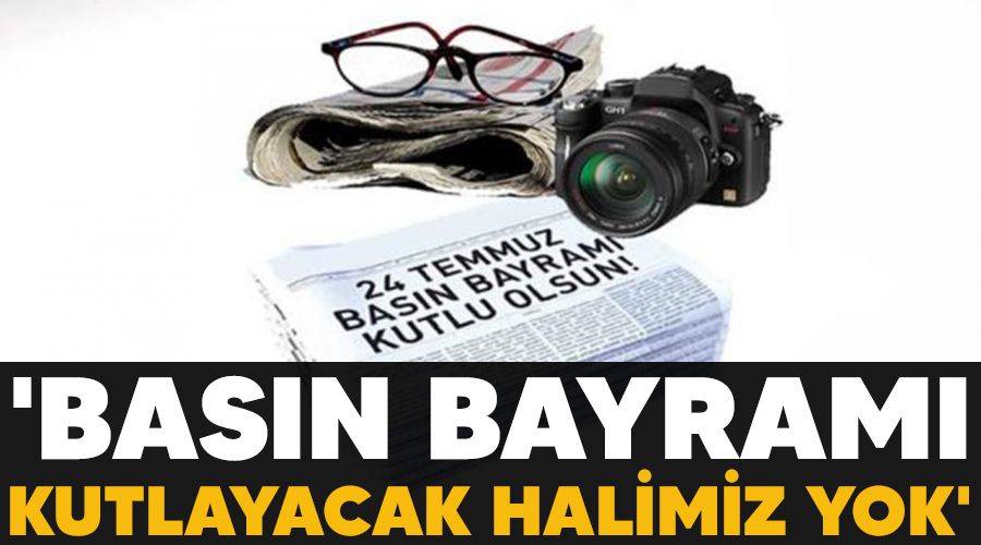 'Bas�n Bayram� kutlayacak halimiz yok'