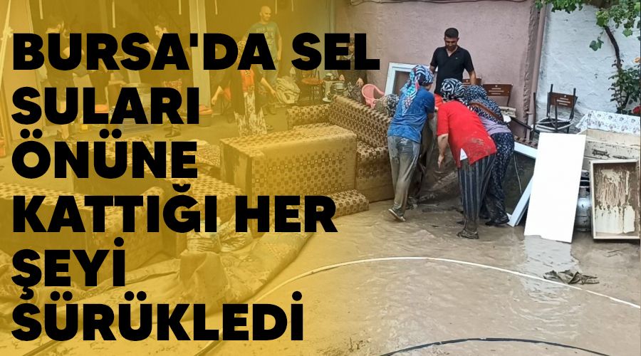 Bursa'da sel sular� �n�ne katt��� her �eyi s�r�kledi