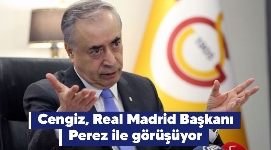 Cengiz, Real Madrid Başkanı Perez ile görüşüyor