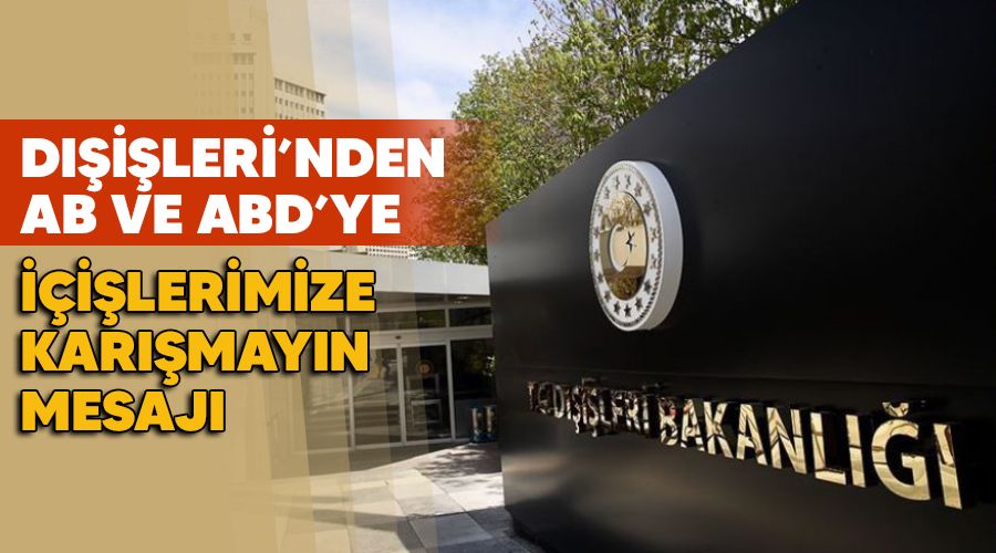 Dışişleri'nden AB ve ABD'ye 'İçişlerimize karışmayın' mesajı