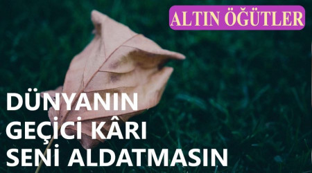 Dünyanın geçici kârı seni aldatmasın