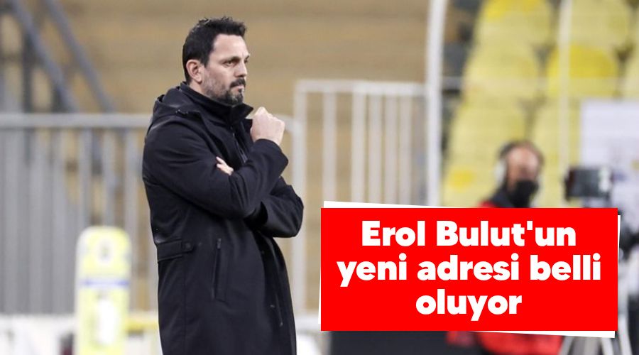 Erol Bulut'un yeni adresi belli oluyor 