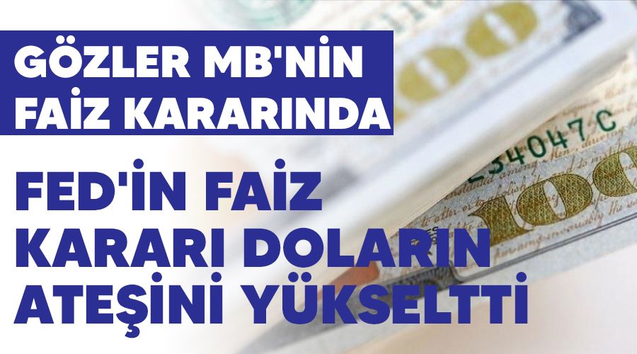 FED'in faiz karar� dolar�n ate�ini y�kseltti, g�zler MB'nin faiz karar�nda