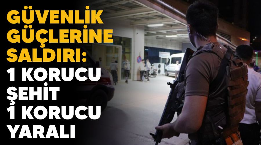 Güvenlik güçlerine saldırı: 1 korucu şehit, 1 korucu yaralı