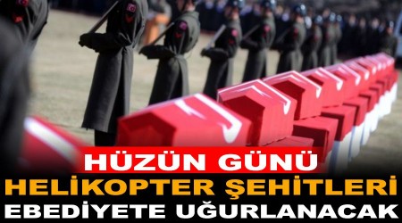 Hüzün günü, helikopter şehitleri ebediyete uğurlanacak