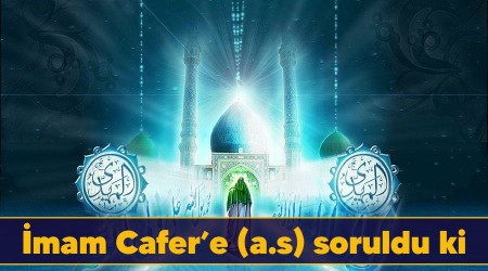 İmam Cafer’e (a.s) soruldu ki