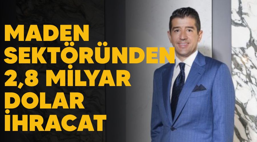 Maden sektöründen 2,8 milyar dolar ihracat