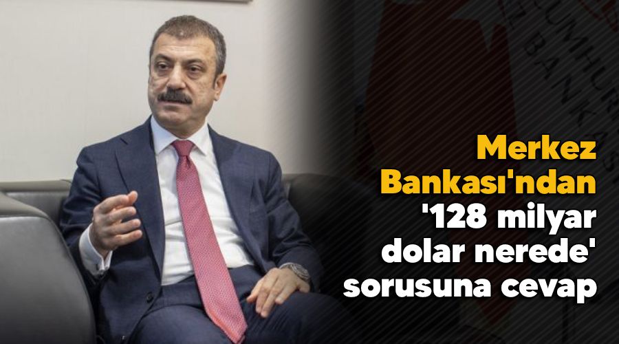 Merkez Bankas'ndan '128 milyar dolar nerede' sorusuna cevap