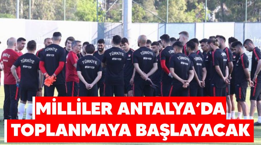 Milliler Antalya'da toplanmaya başlayacak