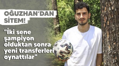 Oğuzhan'dan sitem! "İki sene şampiyon olduktan sonra yeni transferleri oynattılar"