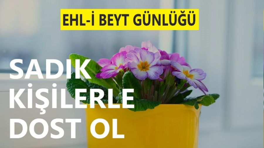 ‘Sadık kişilerle dost ol’