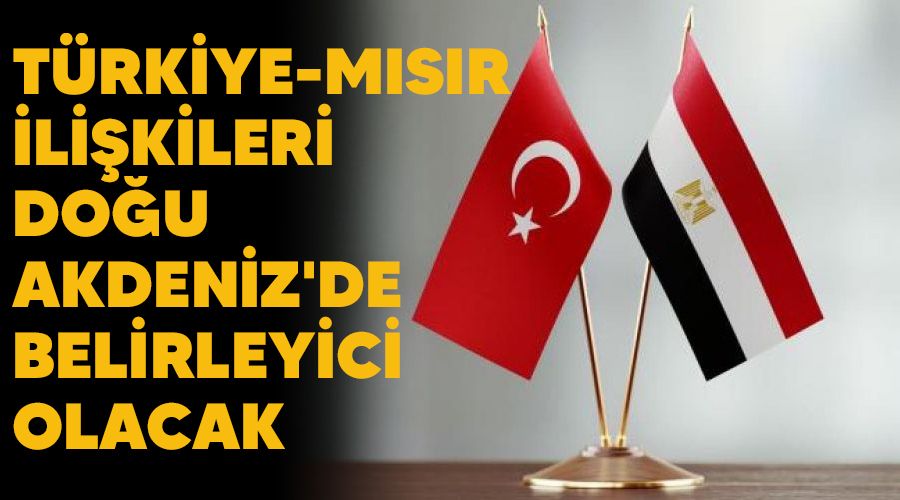 Trkiye-Msr ilikileri Dou Akdeniz'de belirleyici olacak