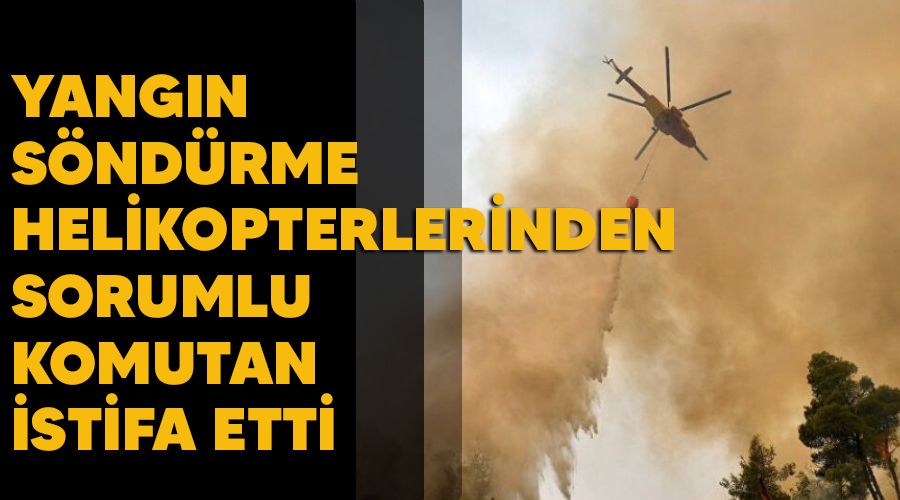 Yangn sndrme helikopterlerinden sorumlu komutan istifa etti