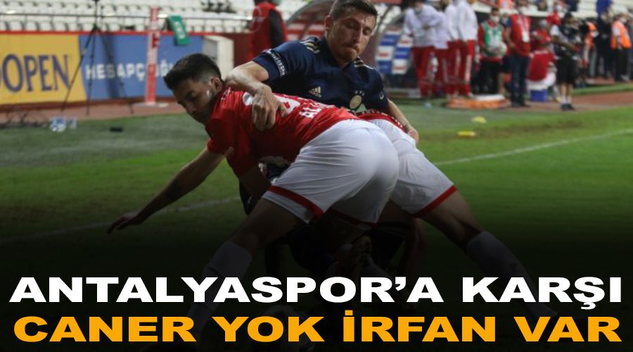 Antalyaspor'a karşı Caner yok, İrfan var