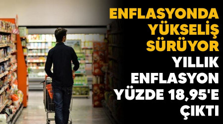 Enflasyonda yükseliş sürüyor, yıllık enflasyon yüzde18,95'e çıktı