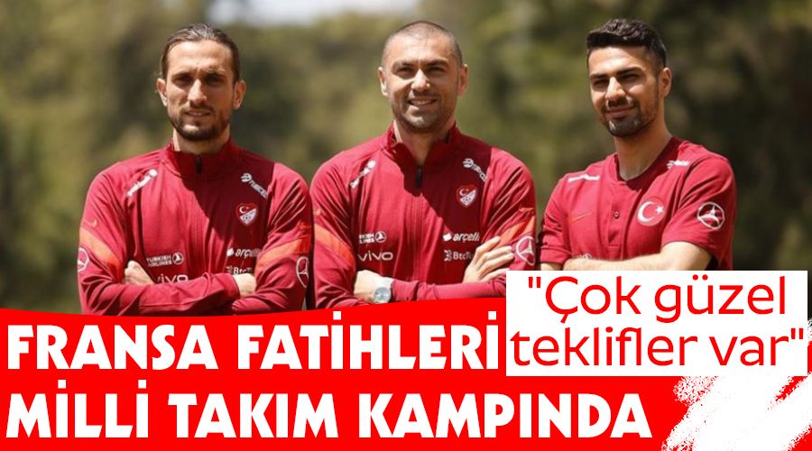 Fransa fatihleri milli tak�m kamp�nda! "�ok g�zel teklifler var"