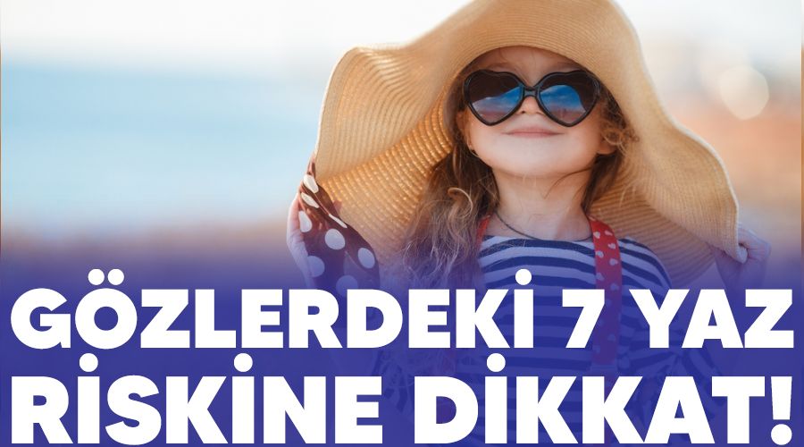 Gözlerdeki 7 yaz riskine dikkat!