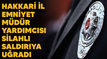 Hakkari l Emniyet Mdr Yardmcs silahl saldrya urad
