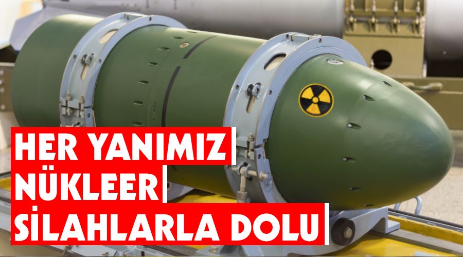 Her yanımız nükleer silahlarla dolu