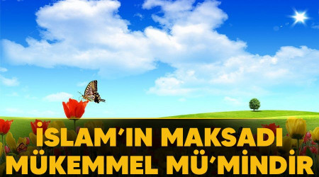 İslam’ın maksadı mükemmel mü’mindir