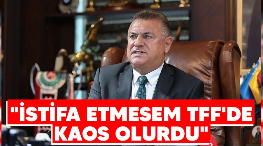 "�stifa etmesem TFF'de kaos olurdu"