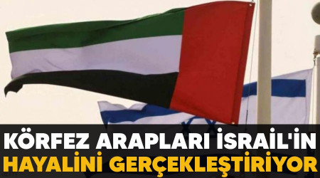 Körfez Arapları İsrail'in hayalini gerçekleştiriyor