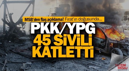 MSB açıkladı! PKK/YPG 45 sivili katletti