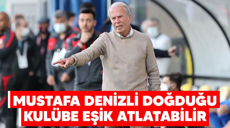 Mustafa Denizli doğduğu kulübe eşik atlatabilir