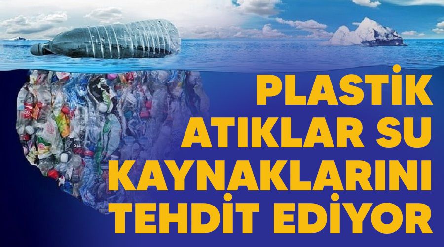 Plastik atıklar su kaynaklarını tehdit ediyor