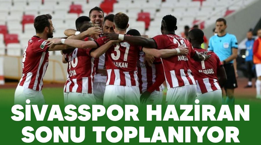 Sivasspor Haziran sonu toplanıyor