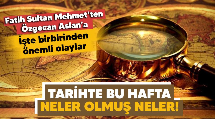 Tarihte bu hafta, neler olmuş neler!