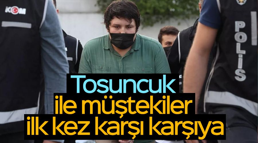 Tosuncuk ile müştekiler ilk kez karşı karşıya