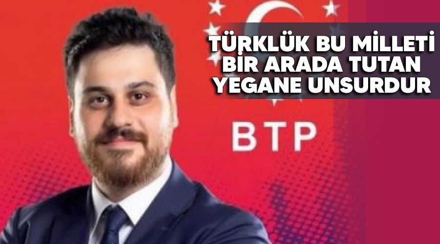 Türklük bu millleti bir arada tutan yegane unsurdur
