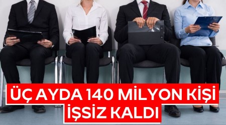 Üç ayda 140 milyon kişi işsiz kaldı