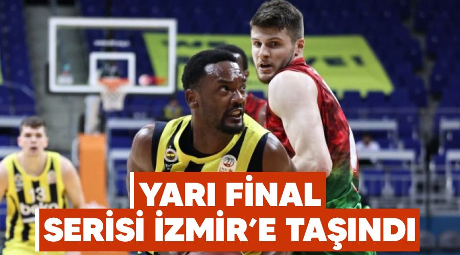 Yarı final serisi İzmir'e taşındı