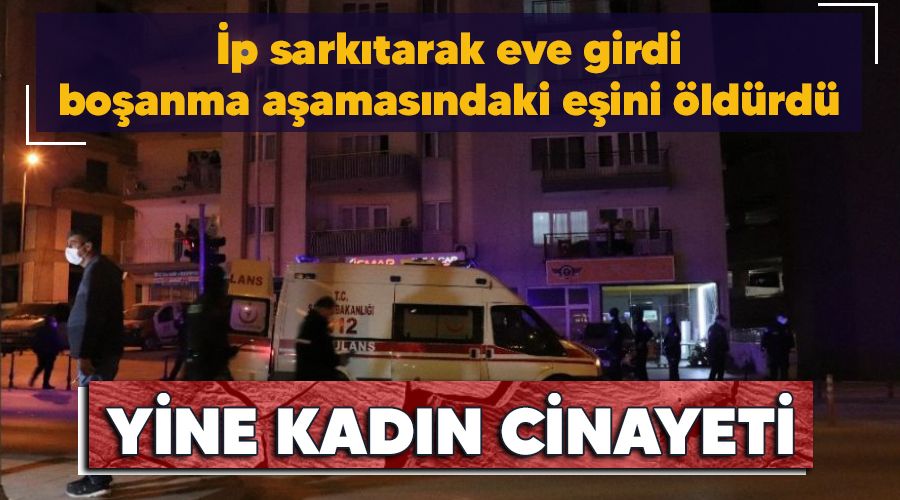 Yine kadın cinayeti: İp sarkıtarak eve girdi, boşanma aşamasındaki eşini öldürdü