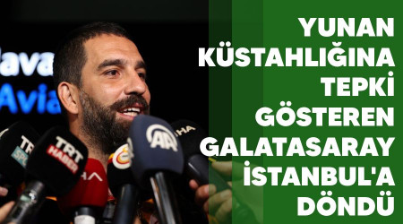 Yunan küstahlığına tepki gösteren Galatasaray İstanbul'a döndü