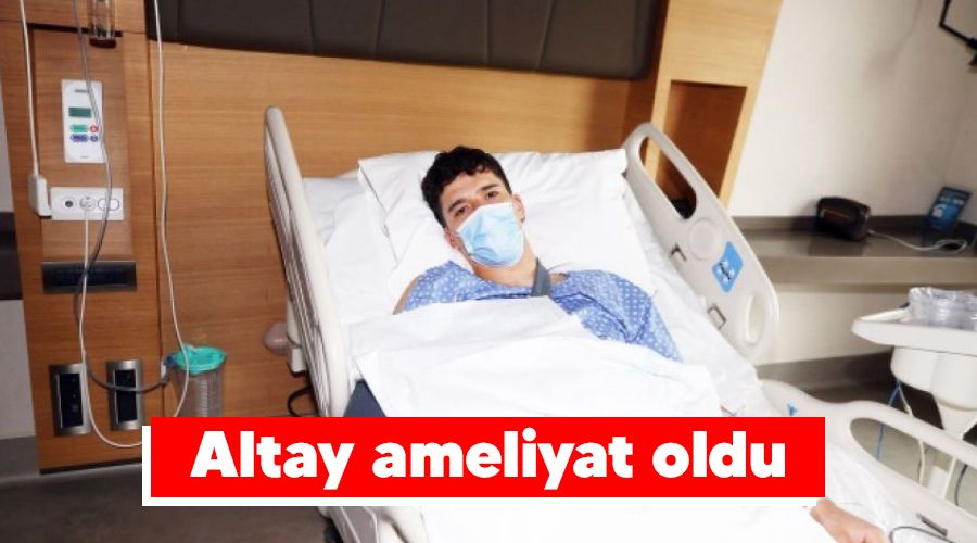 Altay ameliyat oldu