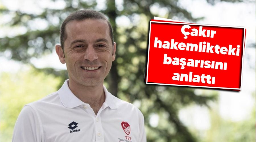 �ak�r hakemlikteki ba�ar�s�n� anlatt� 