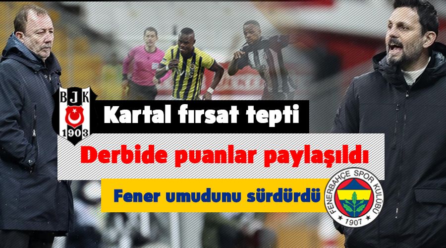 Derbide puanlar paylaşıldı! Kartal fırsat tepti, Fener umudunu sürdürdü
