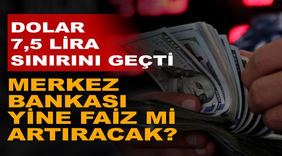 Dolar 7,5 lira sınırını geçti, Merkez Bankası yine faiz mi artıracak?