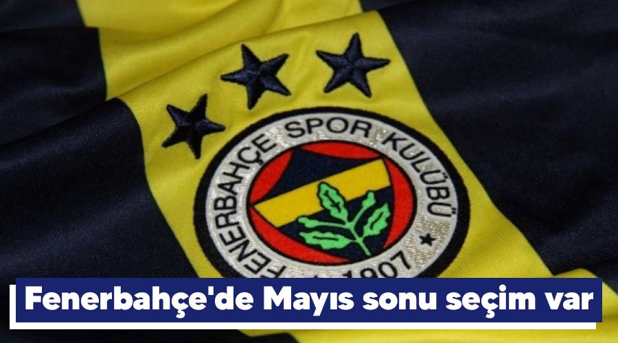 Fenerbahçe'de Mayıs sonu seçim var