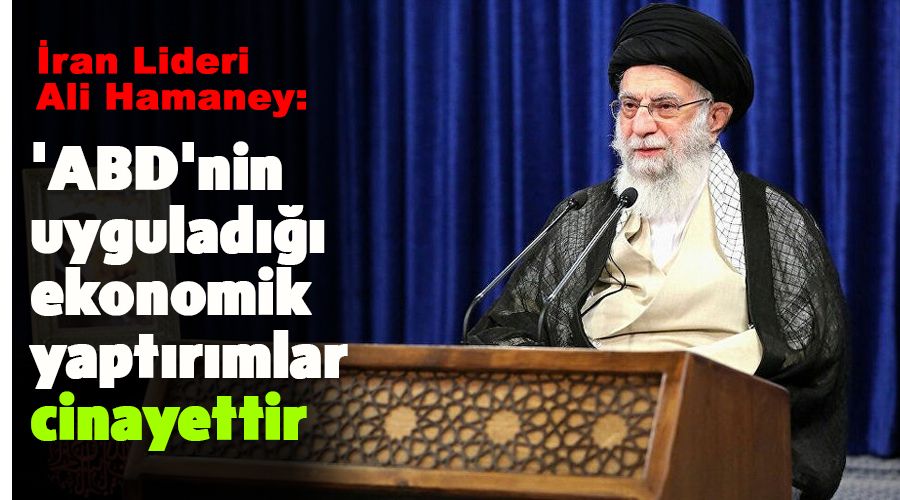 Hamaney: 'ABD'nin uyguladığı ekonomik yaptırımlar cinayettir'