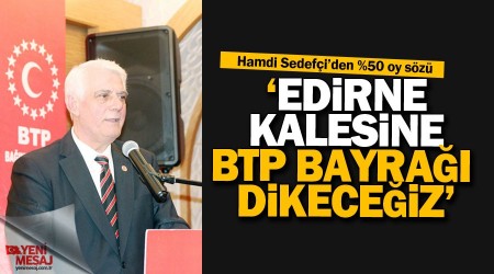 Hamdi Sedefi: Edirne kalesine BTP bayra dikeceiz