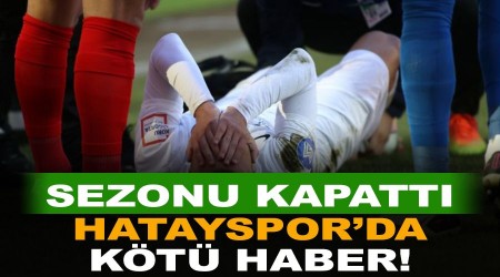 Hatayspor'a kötü haber! Sezonu kapattı