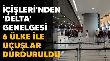 İçişleri'nden 'delta' genelgesi, 6 ülke ile uçuşlar durduruldu