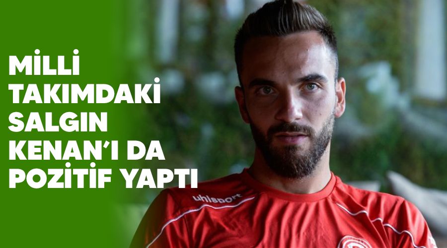 Milli tak�mdaki salg�n Kenan'� da pozitif yapt� 